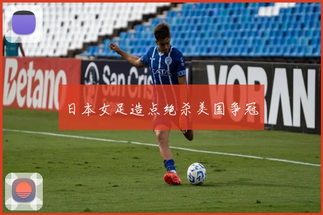 日本女足造点绝杀美国争冠