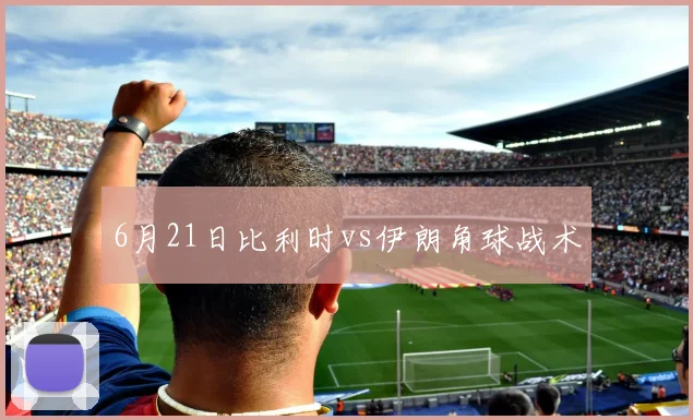 6月21日比利时vs伊朗角球战术