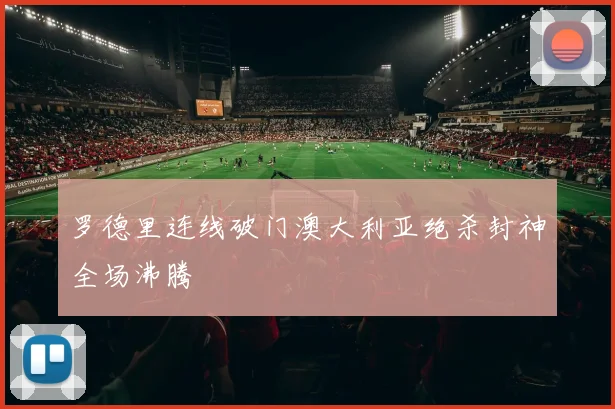 罗德里连线破门澳大利亚绝杀封神全场沸腾
