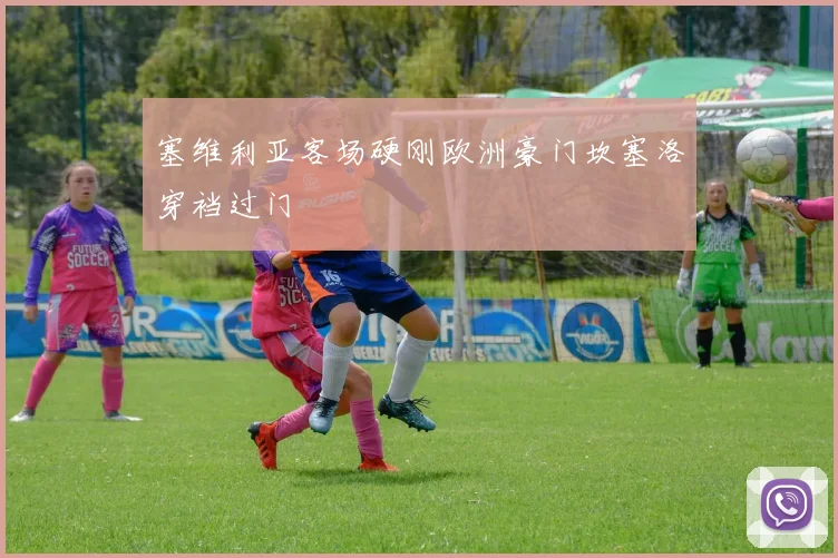 塞维利亚客场硬刚欧洲豪门坎塞洛穿裆过门