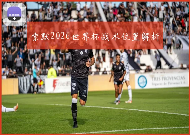索默2026世界杯战术位置解析
