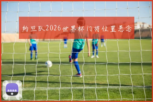 约旦队2026世界杯门将位置悬念