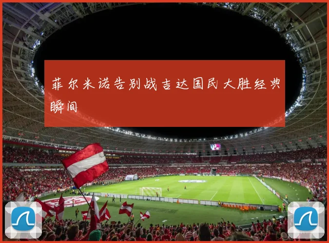 菲尔米诺告别战吉达国民大胜经典瞬间