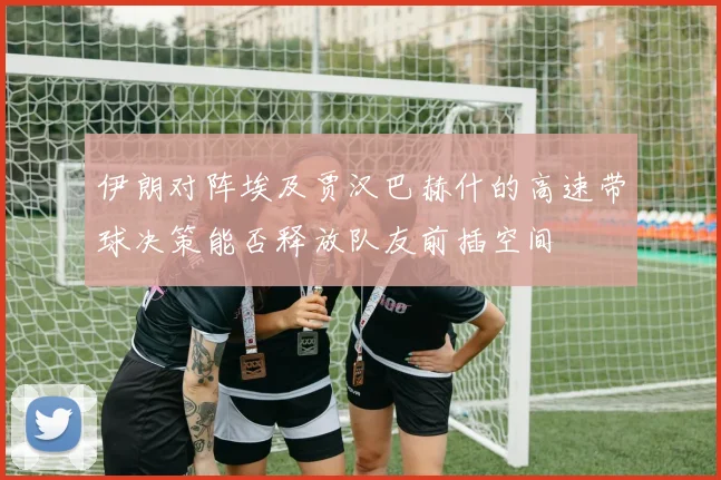 伊朗对阵埃及贾汉巴赫什的高速带球决策能否释放队友前插空间