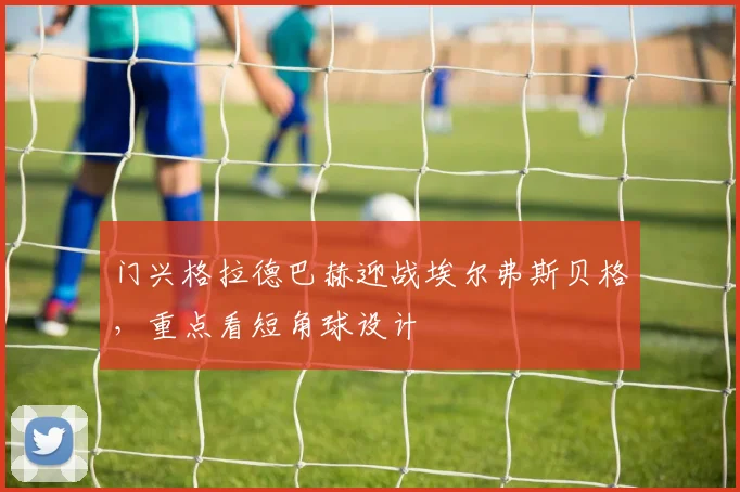 门兴格拉德巴赫迎战埃尔弗斯贝格，重点看短角球设计