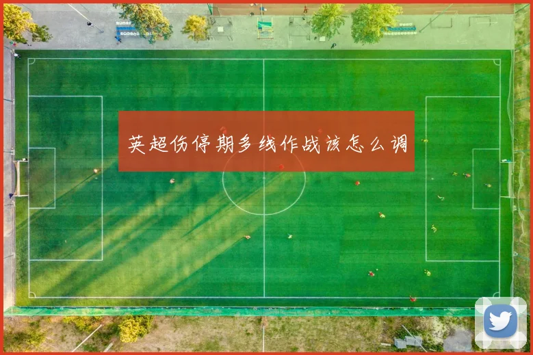 英超伤停期多线作战该怎么调