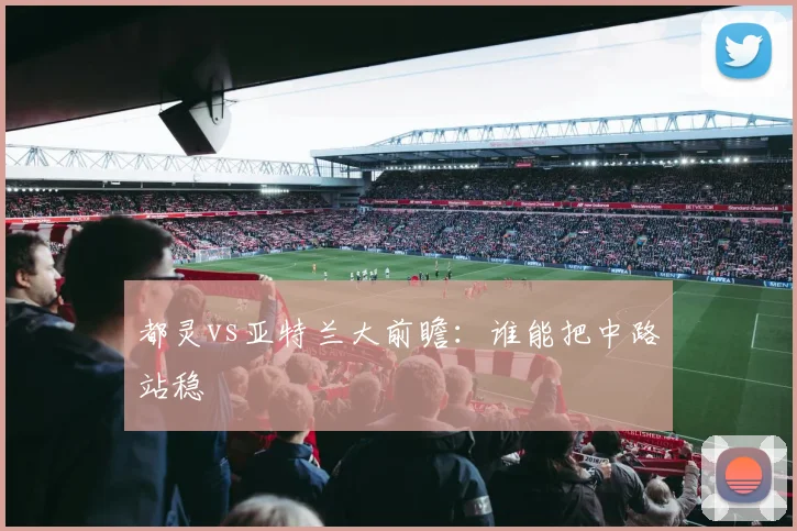 都灵vs亚特兰大前瞻：谁能把中路站稳