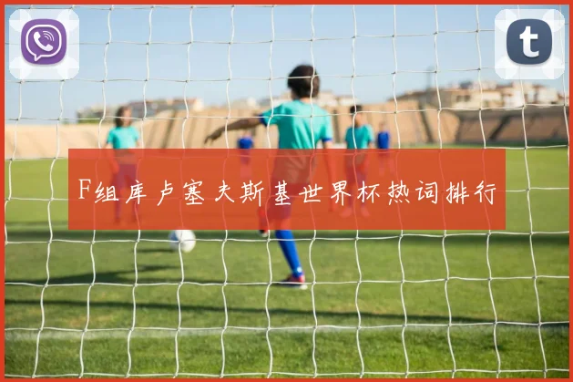 F组库卢塞夫斯基世界杯热词排行