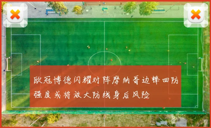 欧冠博德闪耀对阵摩纳哥边锋回防强度或将放大防线身后风险