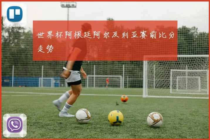 世界杯阿根廷阿尔及利亚赛前比分走势
