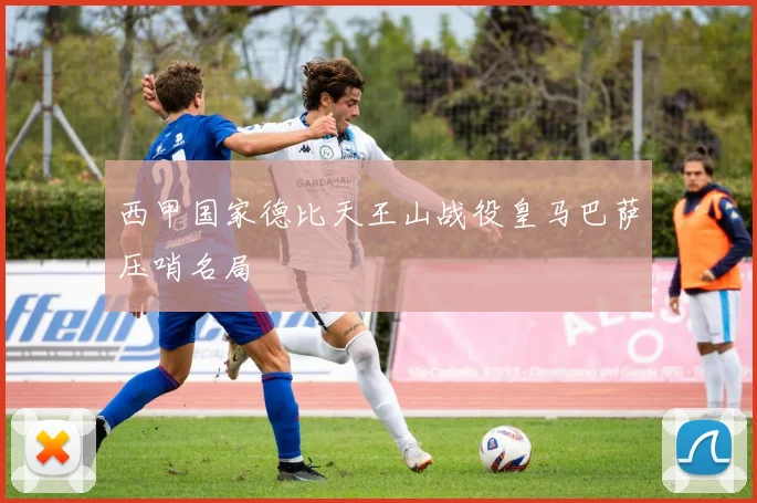 西甲国家德比天王山战役皇马巴萨压哨名局