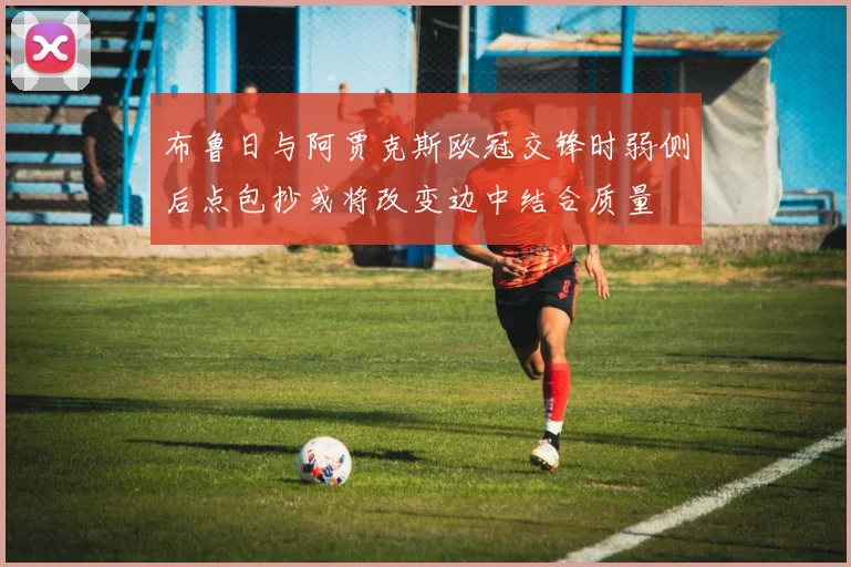 布鲁日与阿贾克斯欧冠交锋时弱侧后点包抄或将改变边中结合质量