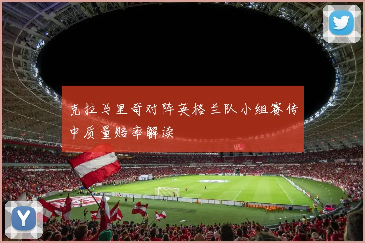 克拉马里奇对阵英格兰队小组赛传中质量赔率解读