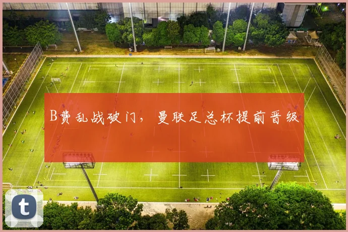 B费乱战破门,曼联足总杯提前晋级