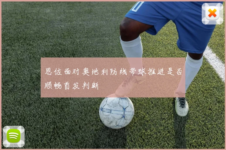 恩佐面对奥地利防线带球推进是否顺畅首发判断