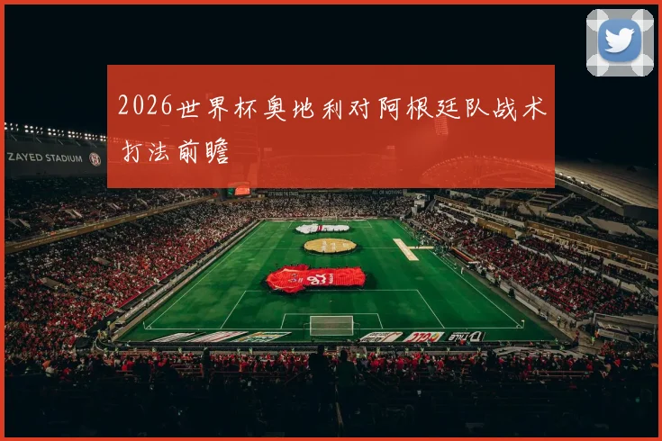 2026世界杯奥地利对阿根廷队战术打法前瞻