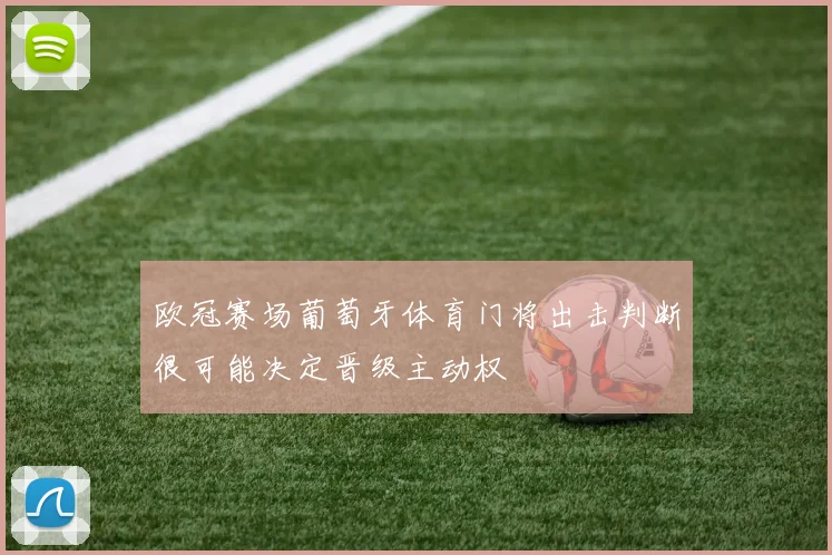 欧冠赛场葡萄牙体育门将出击判断很可能决定晋级主动权