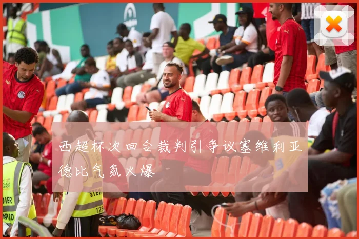 西超杯次回合裁判引争议塞维利亚德比气氛火爆