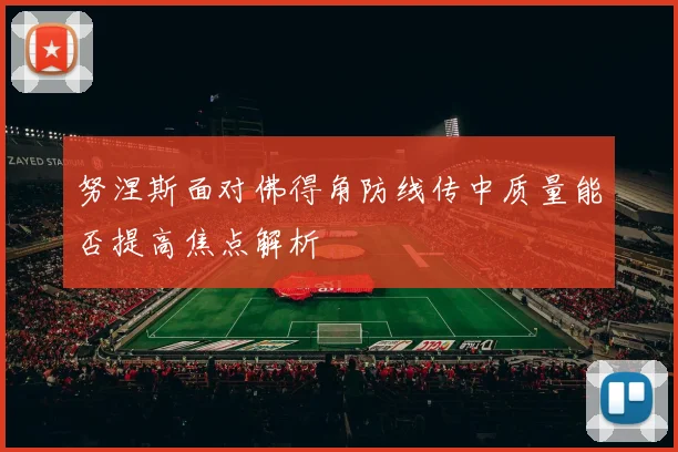 努涅斯面对佛得角防线传中质量能否提高焦点解析